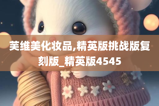 芙维美化妆品,精英版挑战版复刻版_精英版4545