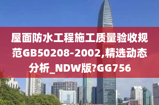 屋面防水工程施工质量验收规范GB50208-2002,精选动态分析_NDW版?GG756