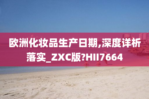 欧洲化妆品生产日期,深度详析落实_ZXC版?HII7664