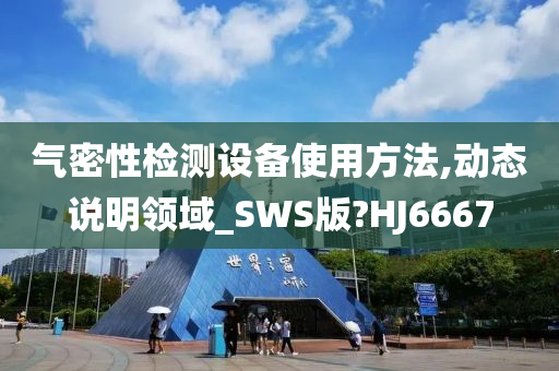 气密性检测设备使用方法,动态说明领域_SWS版?HJ6667