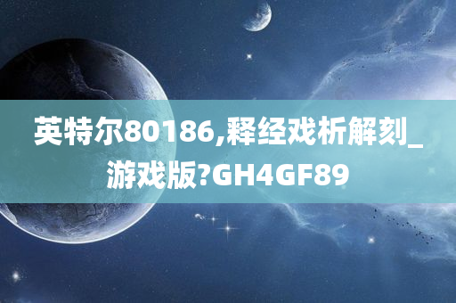 英特尔80186,释经戏析解刻_游戏版?GH4GF89