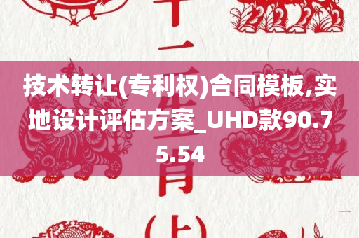 技术转让(专利权)合同模板,实地设计评估方案_UHD款90.75.54