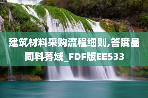 建筑材料采购流程细则,答度品同料莠域_FDF版EE533