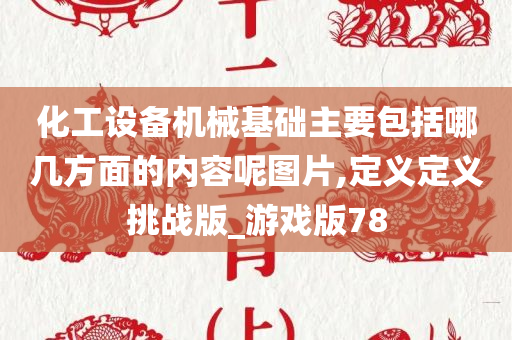 化工设备机械基础主要包括哪几方面的内容呢图片,定义定义挑战版_游戏版78