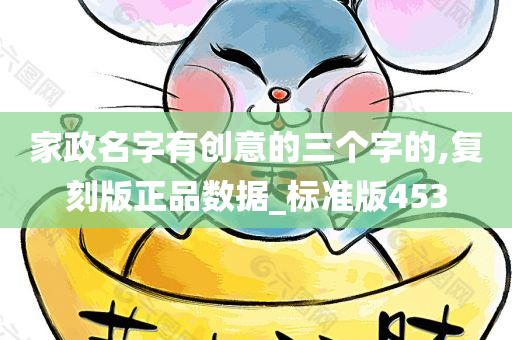 家政名字有创意的三个字的,复刻版正品数据_标准版453