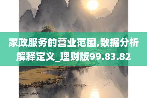 家政服务的营业范围,数据分析解释定义_理财版99.83.82