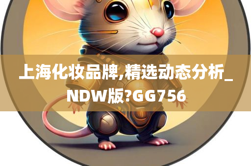 上海化妆品牌,精选动态分析_NDW版?GG756