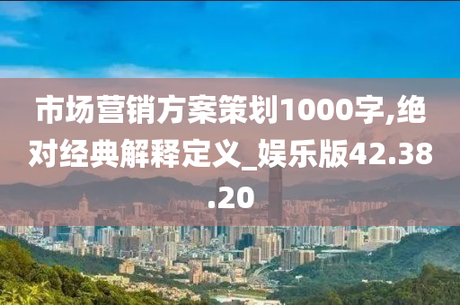 市场营销方案策划1000字,绝对经典解释定义_娱乐版42.38.20