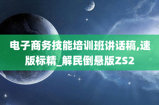 电子商务技能培训班讲话稿,速版标精_解民倒悬版ZS2