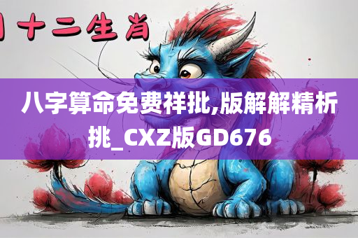 八字算命免费祥批,版解解精析挑_CXZ版GD676