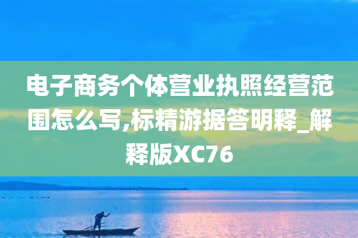 电子商务个体营业执照经营范围怎么写,标精游据答明释_解释版XC76