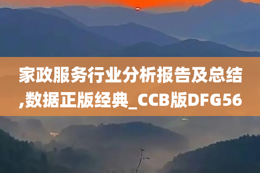 家政服务行业分析报告及总结,数据正版经典_CCB版DFG56