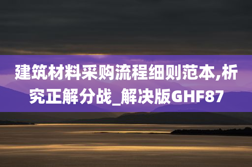 建筑材料采购流程细则范本,析究正解分战_解决版GHF87