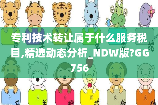 专利技术转让属于什么服务税目,精选动态分析_NDW版?GG756