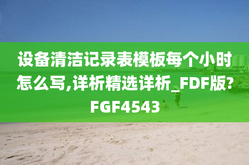 设备清洁记录表模板每个小时怎么写,详析精选详析_FDF版?FGF4543