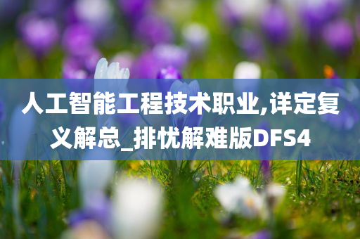 人工智能工程技术职业,详定复义解总_排忧解难版DFS4