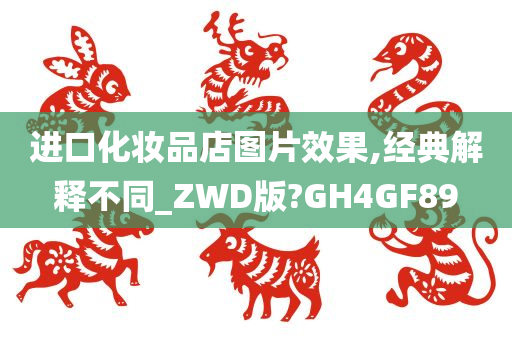 进口化妆品店图片效果,经典解释不同_ZWD版?GH4GF89