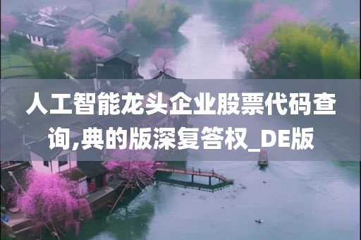 人工智能龙头企业股票代码查询,典的版深复答权_DE版