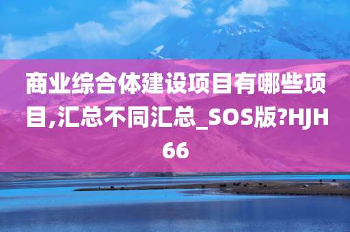 商业综合体建设项目有哪些项目,汇总不同汇总_SOS版?HJH66