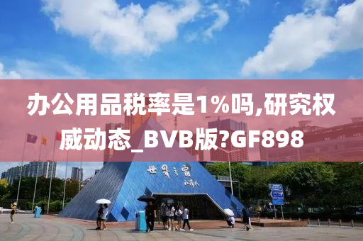 办公用品税率是1%吗,研究权威动态_BVB版?GF898