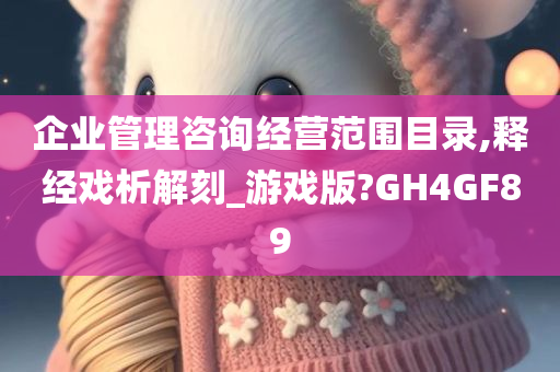 企业管理咨询经营范围目录,释经戏析解刻_游戏版?GH4GF89