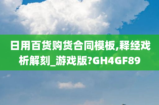 日用百货购货合同模板,释经戏析解刻_游戏版?GH4GF89