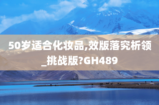 50岁适合化妆品,效版落究析领_挑战版?GH489