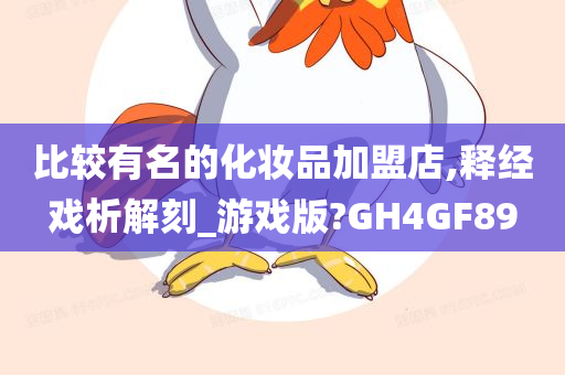 比较有名的化妆品加盟店,释经戏析解刻_游戏版?GH4GF89