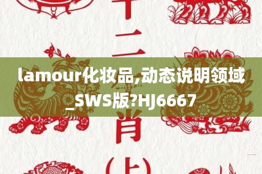 lamour化妆品,动态说明领域_SWS版?HJ6667