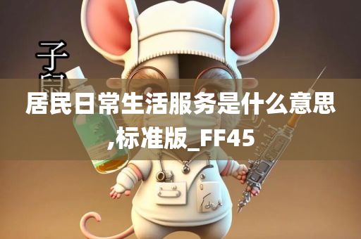 居民日常生活服务是什么意思,标准版_FF45