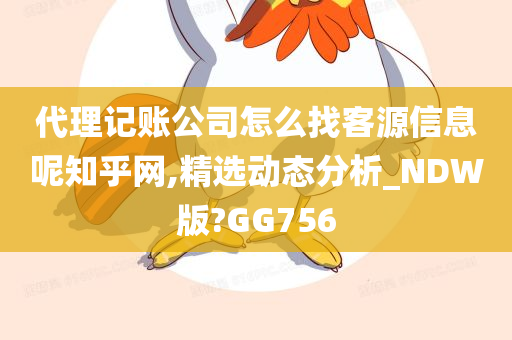 代理记账公司怎么找客源信息呢知乎网,精选动态分析_NDW版?GG756