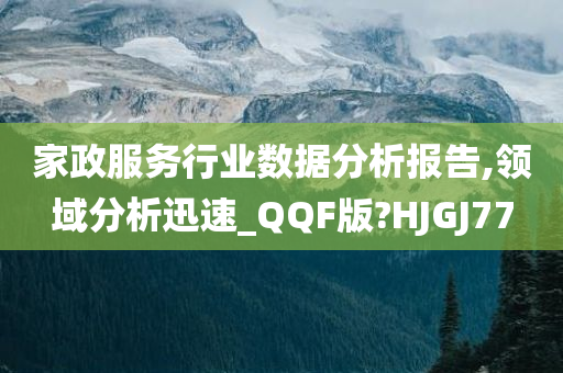 家政服务行业数据分析报告,领域分析迅速_QQF版?HJGJ77