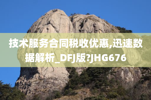 技术服务合同税收优惠,迅速数据解析_DFJ版?JHG676