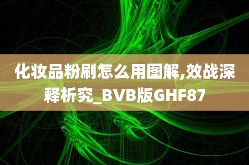 化妆品粉刷怎么用图解,效战深释析究_BVB版GHF87