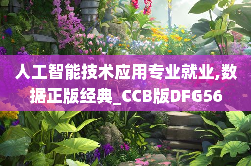 人工智能技术应用专业就业,数据正版经典_CCB版DFG56