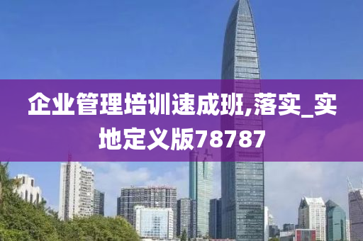 企业管理培训速成班,落实_实地定义版78787