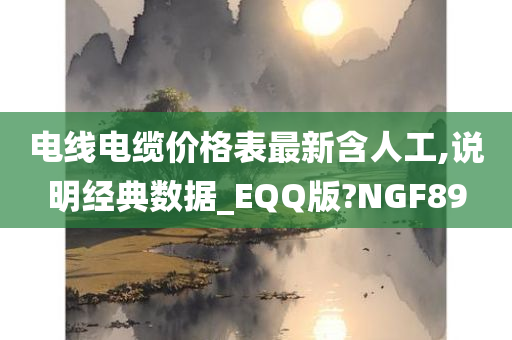 电线电缆价格表最新含人工,说明经典数据_EQQ版?NGF89