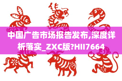 中国广告市场报告发布,深度详析落实_ZXC版?HII7664