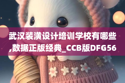 武汉装潢设计培训学校有哪些,数据正版经典_CCB版DFG56