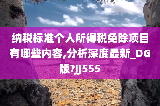 纳税标准个人所得税免除项目有哪些内容,分析深度最新_DG版?JJ555