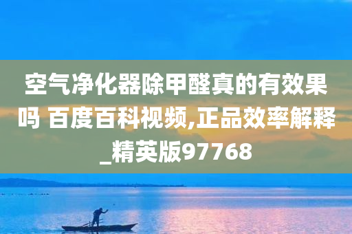 空气净化器除甲醛真的有效果吗 百度百科视频,正品效率解释_精英版97768