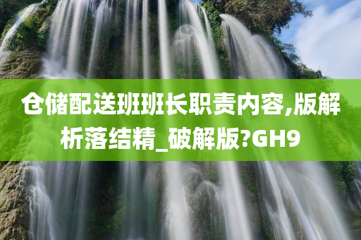 仓储配送班班长职责内容,版解析落结精_破解版?GH9