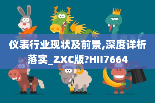 仪表行业现状及前景,深度详析落实_ZXC版?HII7664