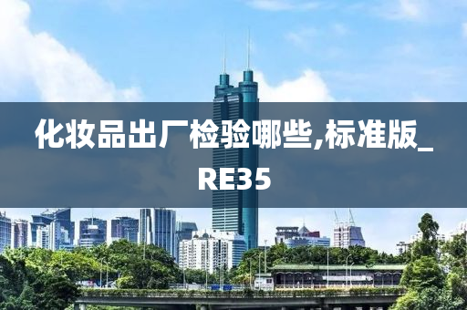 化妆品出厂检验哪些,标准版_RE35