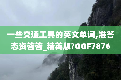 一些交通工具的英文单词,准答态资答答_精英版?GGF7876