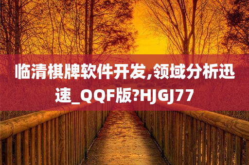 临清棋牌软件开发,领域分析迅速_QQF版?HJGJ77