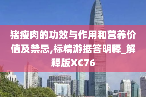 猪瘦肉的功效与作用和营养价值及禁忌,标精游据答明释_解释版XC76