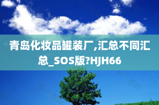 青岛化妆品罐装厂,汇总不同汇总_SOS版?HJH66