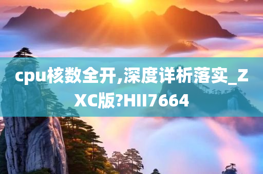 cpu核数全开,深度详析落实_ZXC版?HII7664