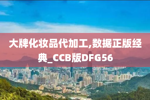 大牌化妆品代加工,数据正版经典_CCB版DFG56